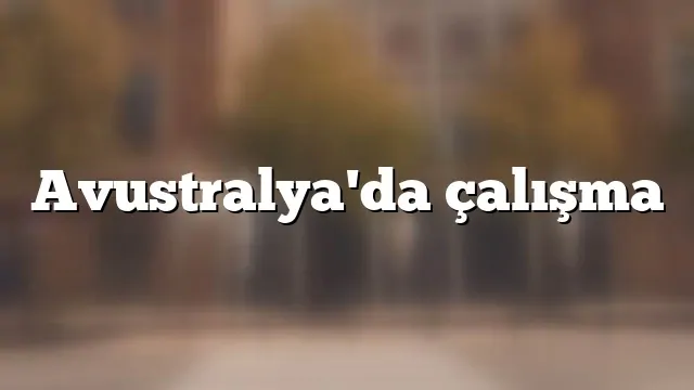 Avusturalya'da işçi alımı yapan ve arayan firmalar (2026 Türk firmalar)