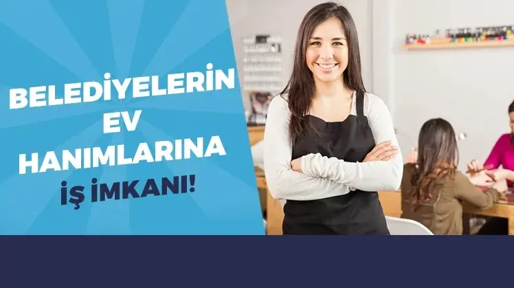 Belediyelerin ve devletin ev hanımlarına verdiği iş imkanları 2026