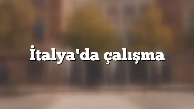 İtalya'da işçi alımı yapan ve arayan firmalar (2026 Türk firmalar)