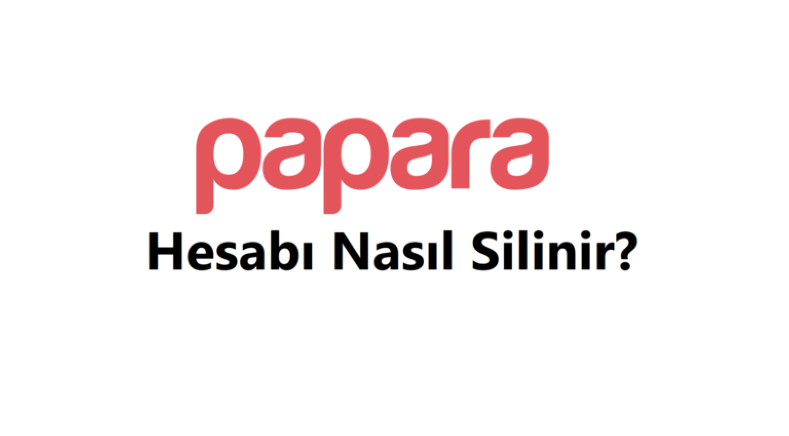 Papara Hesap Silme 2026 (Linki ve Hesabı Silme Formu) 1 Papara